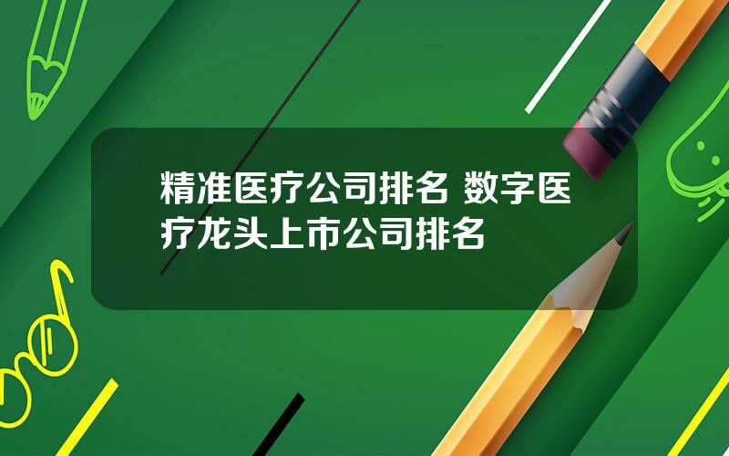 精准医疗公司排名 数字医疗龙头上市公司排名